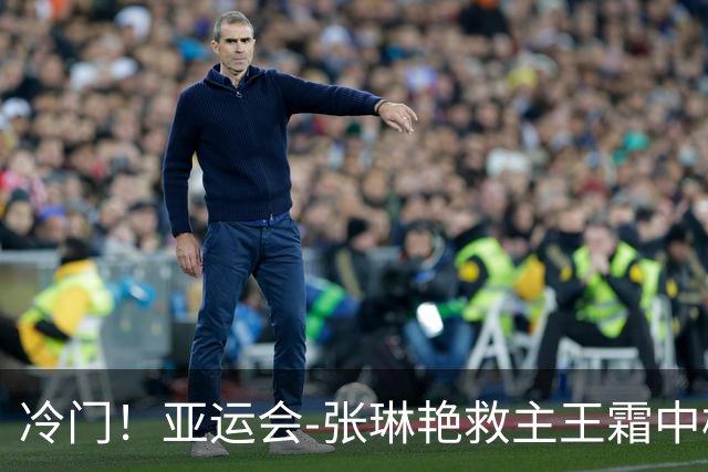 冷门！亚运会-张琳艳救主王霜中楣 女足1-1乌兹别克